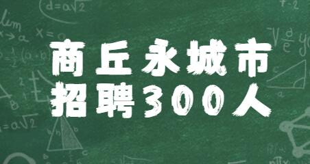 2020河南教师招聘商丘永城市招聘300人公告